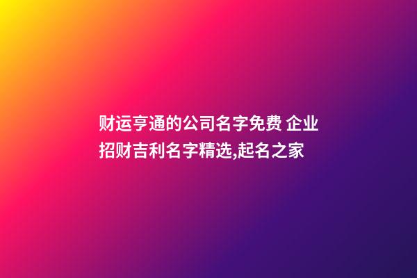 财运亨通的公司名字免费 企业招财吉利名字精选,起名之家-第1张-公司起名-玄机派